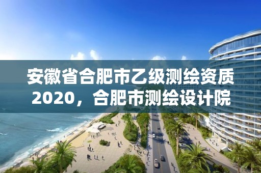 安徽省合肥市乙级测绘资质2020，合肥市测绘设计院