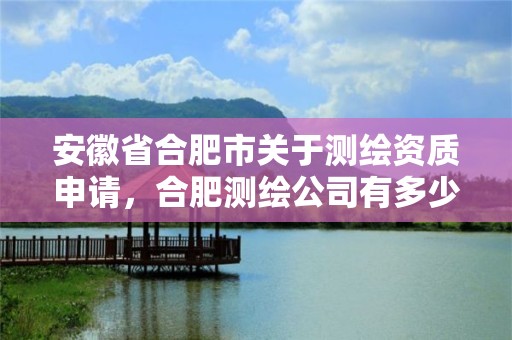 安徽省合肥市关于测绘资质申请，合肥测绘公司有多少家