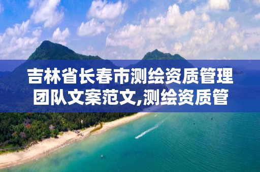 吉林省长春市测绘资质管理团队文案范文,测绘资质管理制度。