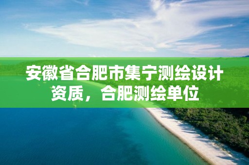 安徽省合肥市集宁测绘设计资质，合肥测绘单位