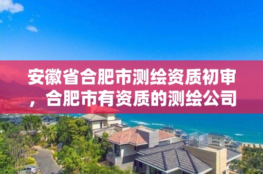 安徽省合肥市测绘资质初审，合肥市有资质的测绘公司