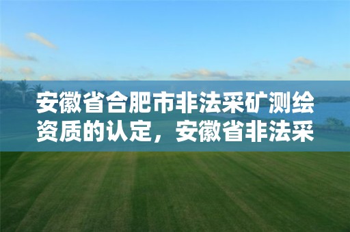 安徽省合肥市非法采矿测绘资质的认定，安徽省非法采矿立案标准