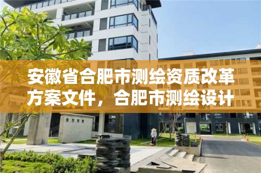 安徽省合肥市测绘资质改革方案文件，合肥市测绘设计院