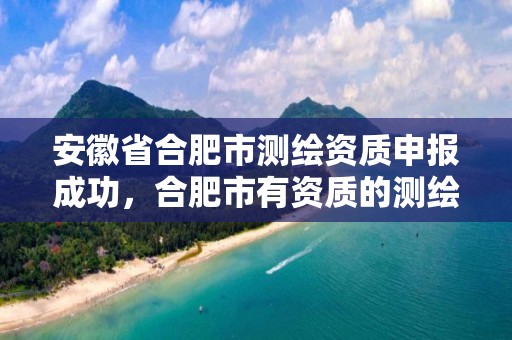 安徽省合肥市测绘资质申报成功，合肥市有资质的测绘公司