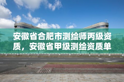 安徽省合肥市测绘师丙级资质，安徽省甲级测绘资质单位