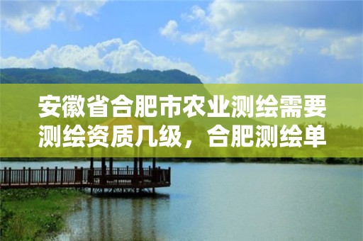 安徽省合肥市农业测绘需要测绘资质几级，合肥测绘单位