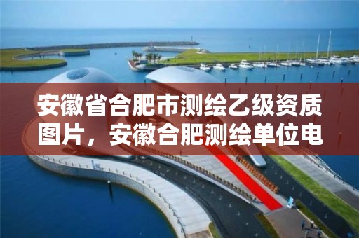 安徽省合肥市测绘乙级资质图片，安徽合肥测绘单位电话