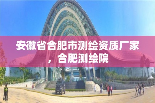 安徽省合肥市测绘资质厂家，合肥测绘院