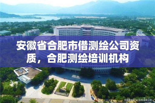 安徽省合肥市借测绘公司资质，合肥测绘培训机构