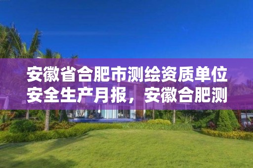 安徽省合肥市测绘资质单位安全生产月报，安徽合肥测绘单位电话