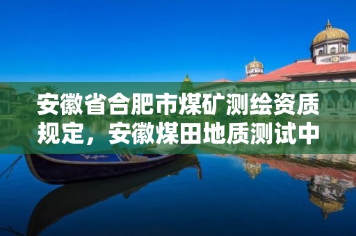 安徽省合肥市煤矿测绘资质规定，安徽煤田地质测试中心