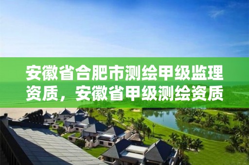 安徽省合肥市测绘甲级监理资质，安徽省甲级测绘资质单位