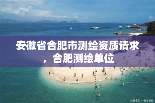 安徽省合肥市测绘资质请求，合肥测绘单位