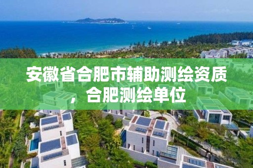 安徽省合肥市辅助测绘资质，合肥测绘单位