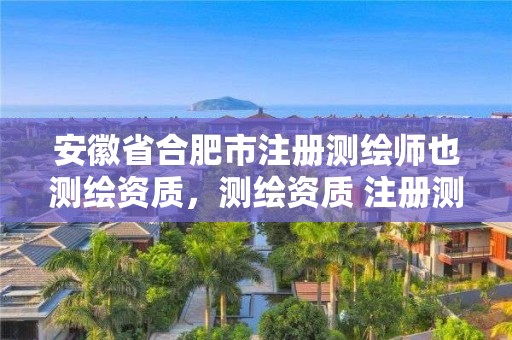 安徽省合肥市注册测绘师也测绘资质，测绘资质 注册测绘师