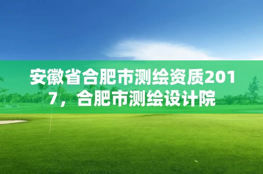 安徽省合肥市测绘资质2017，合肥市测绘设计院