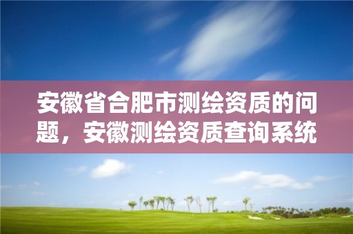 安徽省合肥市测绘资质的问题，安徽测绘资质查询系统