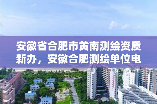 安徽省合肥市黄南测绘资质新办，安徽合肥测绘单位电话