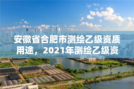 安徽省合肥市测绘乙级资质用途，2021年测绘乙级资质申报条件