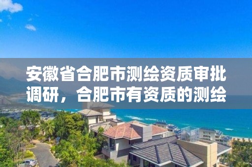 安徽省合肥市测绘资质审批调研，合肥市有资质的测绘公司