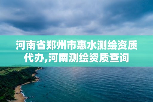 河南省郑州市惠水测绘资质代办,河南测绘资质查询