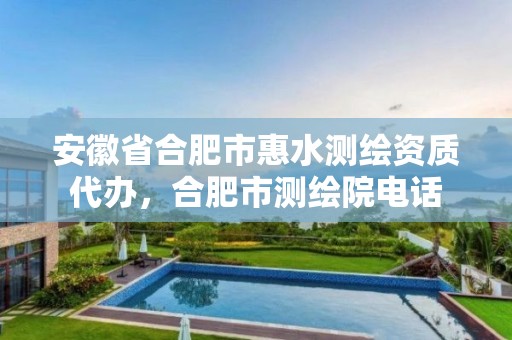 安徽省合肥市惠水测绘资质代办，合肥市测绘院电话