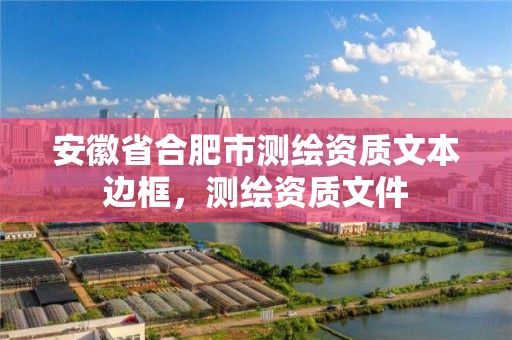 安徽省合肥市测绘资质文本边框，测绘资质文件