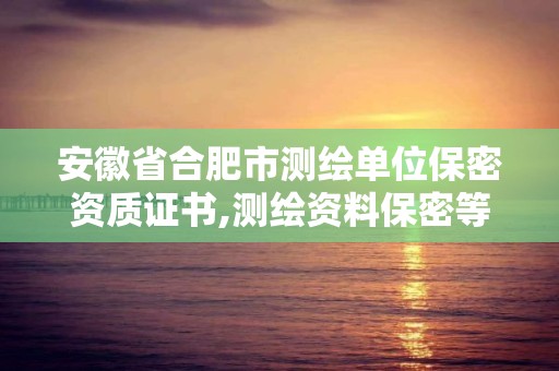 安徽省合肥市测绘单位保密资质证书,测绘资料保密等级