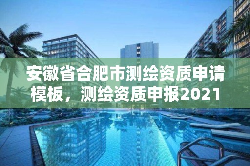 安徽省合肥市测绘资质申请模板，测绘资质申报2021