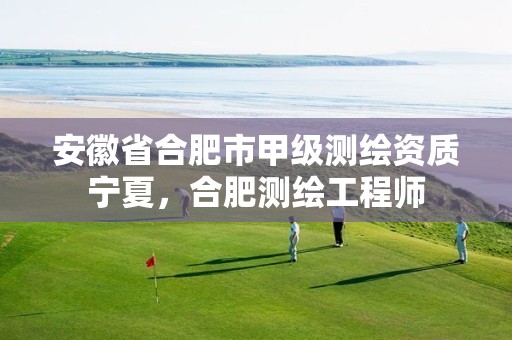 安徽省合肥市甲级测绘资质宁夏，合肥测绘工程师