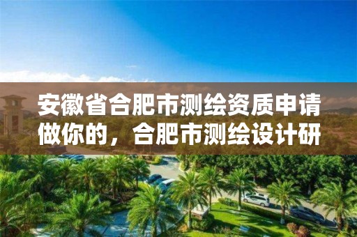 安徽省合肥市测绘资质申请做你的，合肥市测绘设计研究院官网