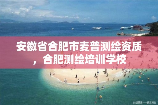 安徽省合肥市麦普测绘资质，合肥测绘培训学校