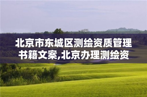 北京市东城区测绘资质管理书籍文案,北京办理测绘资质