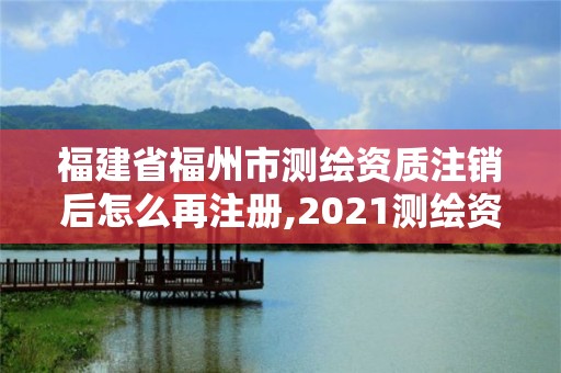 福建省福州市测绘资质注销后怎么再注册,2021测绘资质延期公告福建省