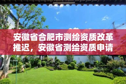 安徽省合肥市测绘资质改革推迟，安徽省测绘资质申请