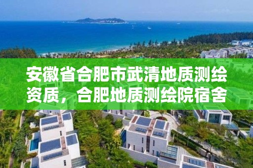 安徽省合肥市武清地质测绘资质，合肥地质测绘院宿舍怎么样