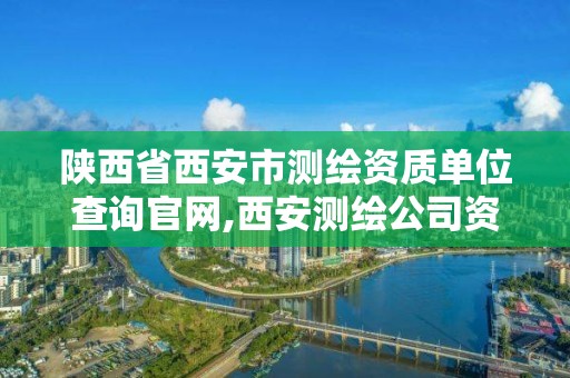 陕西省西安市测绘资质单位查询官网,西安测绘公司资质