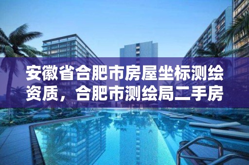 安徽省合肥市房屋坐标测绘资质，合肥市测绘局二手房信息