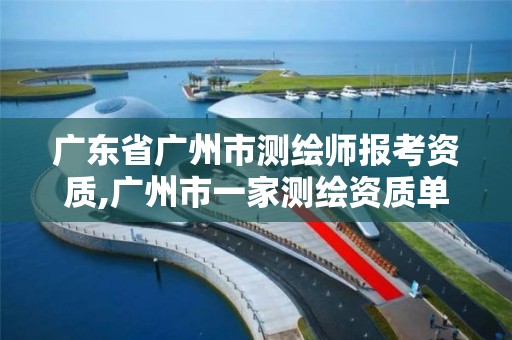 广东省广州市测绘师报考资质,广州市一家测绘资质单位