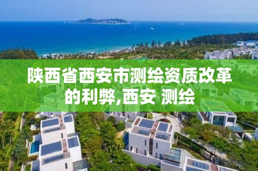 陕西省西安市测绘资质改革的利弊,西安 测绘