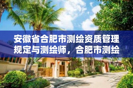 安徽省合肥市测绘资质管理规定与测绘师，合肥市测绘院