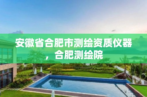 安徽省合肥市测绘资质仪器，合肥测绘院