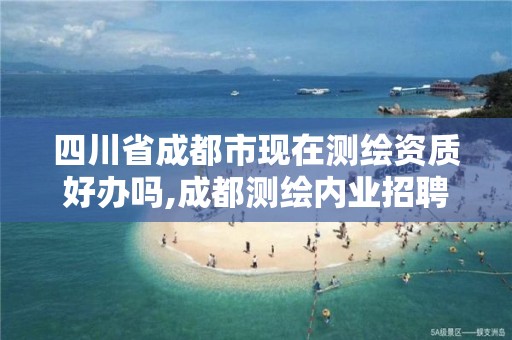 四川省成都市现在测绘资质好办吗,成都测绘内业招聘