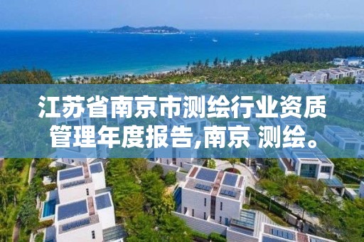 江苏省南京市测绘行业资质管理年度报告,南京 测绘。