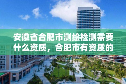 安徽省合肥市测绘检测需要什么资质，合肥市有资质的测绘公司