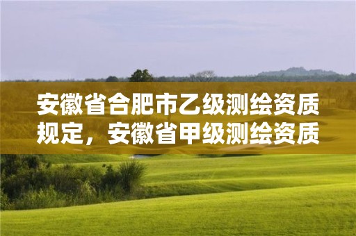 安徽省合肥市乙级测绘资质规定，安徽省甲级测绘资质单位