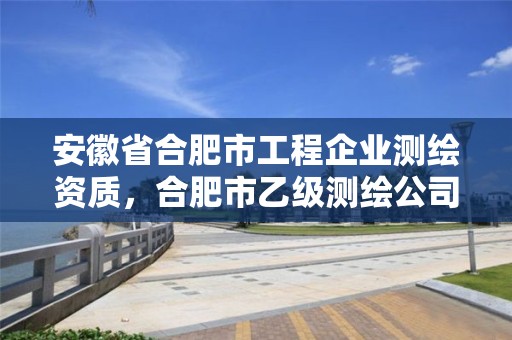 安徽省合肥市工程企业测绘资质，合肥市乙级测绘公司