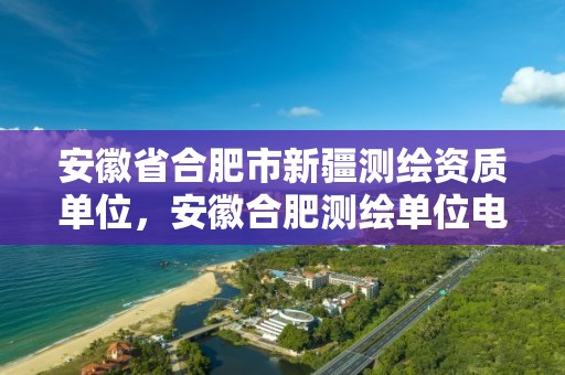 安徽省合肥市新疆测绘资质单位，安徽合肥测绘单位电话