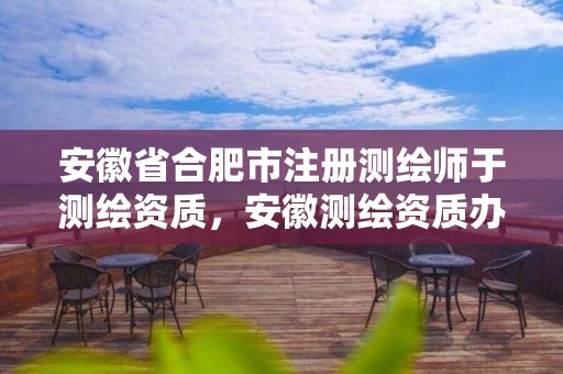 安徽省合肥市注册测绘师于测绘资质，安徽测绘资质办理