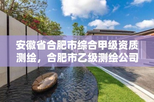 安徽省合肥市综合甲级资质测绘，合肥市乙级测绘公司